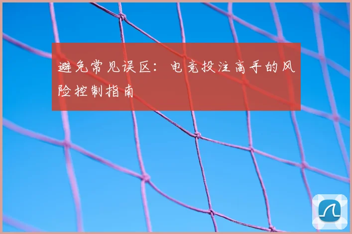 避免常见误区：电竞投注高手的风险控制指南