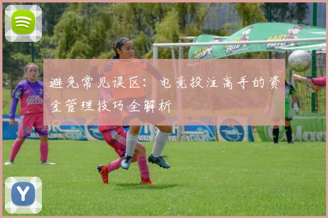 避免常见误区：电竞投注高手的资金管理技巧全解析