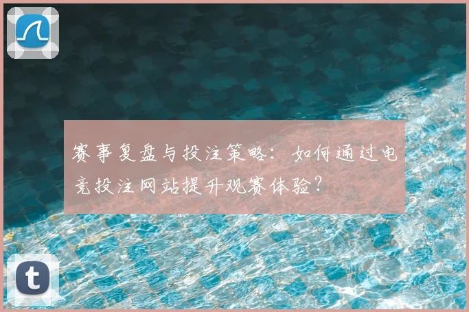 赛事复盘与投注策略：如何通过电竞投注网站提升观赛体验？