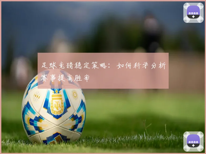 足球竞猜稳定策略：如何科学分析赛事提高胜率
