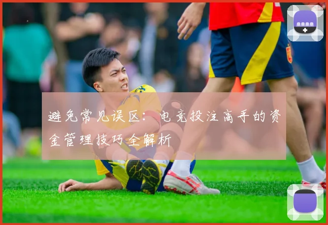 避免常见误区：电竞投注高手的资金管理技巧全解析